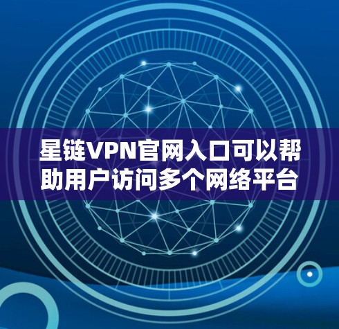 星链VPN官网入口可以帮助用户访问多个网络平台的VPN服务。以下是一些可靠的星链VPN官网推荐