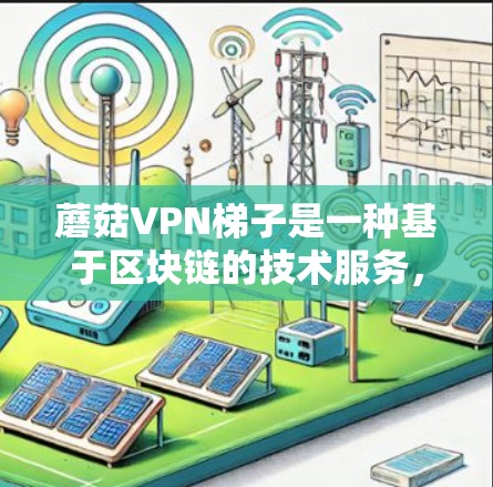 蘑菇VPN梯子是一种基于区块链的技术服务，旨在提供安全、可靠的网络连接。以下是使用蘑菇VPN梯子的步骤和注意事项