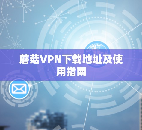 蘑菇VPN下载地址及使用指南