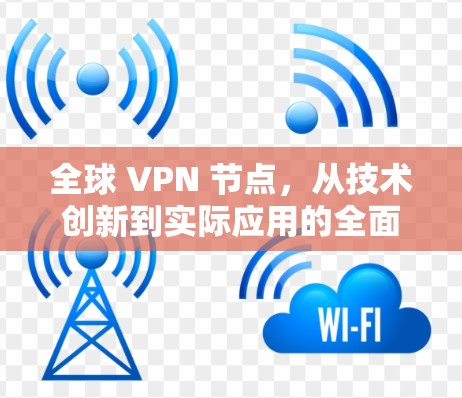 全球 VPN 节点，从技术创新到实际应用的全面探索