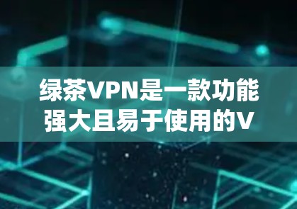 绿茶VPN是一款功能强大且易于使用的VPN软件，适合喜欢视频通话的用户。它基于Windows操作系统，提供多种视频通话协议和功能，包括视频通话、文件传输、文件同步等。以下是安装绿茶VPN的基本步骤