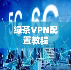 绿茶VPN配置教程