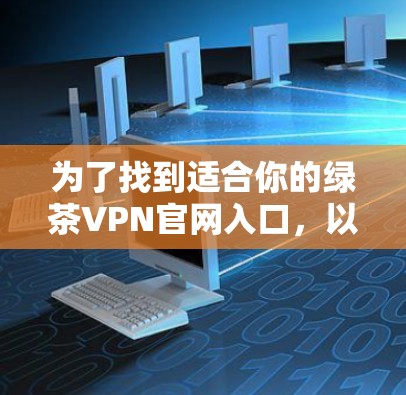 为了找到适合你的绿茶VPN官网入口，以下是一个有条理的步骤指南