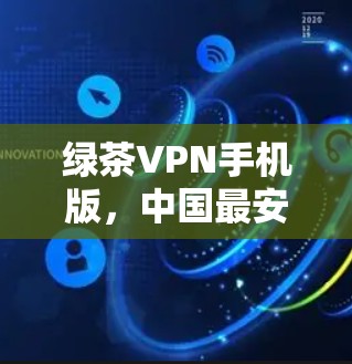 绿茶VPN手机版，中国最安全的移动VPN