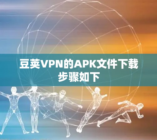 豆荚VPN的APK文件下载步骤如下