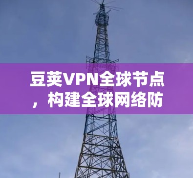 豆荚VPN全球节点，构建全球网络防护的指挥官