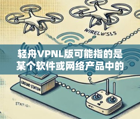 轻舟VPNL版可能指的是某个软件或网络产品中的一个特定功能或版本，具体含义如下