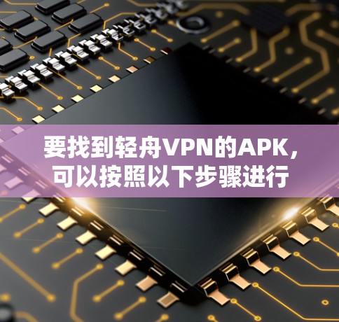 要找到轻舟VPN的APK，可以按照以下步骤进行