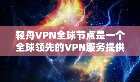 轻舟VPN全球节点是一个全球领先的VPN服务提供商，致力于为用户提供安全、高效和便捷的网络连接。以下是关于该服务的主要信息