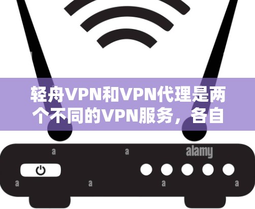 轻舟VPN和VPN代理是两个不同的VPN服务，各自有不同的特点和适用场景。以下是对它们的详细介绍