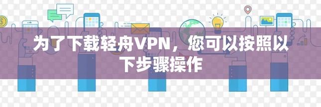 为了下载轻舟VPN，您可以按照以下步骤操作