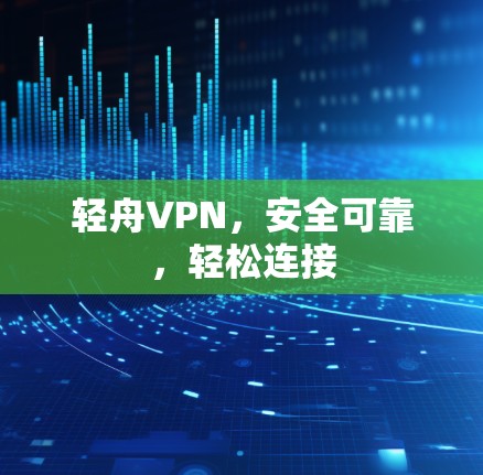 轻舟VPN，安全可靠，轻松连接