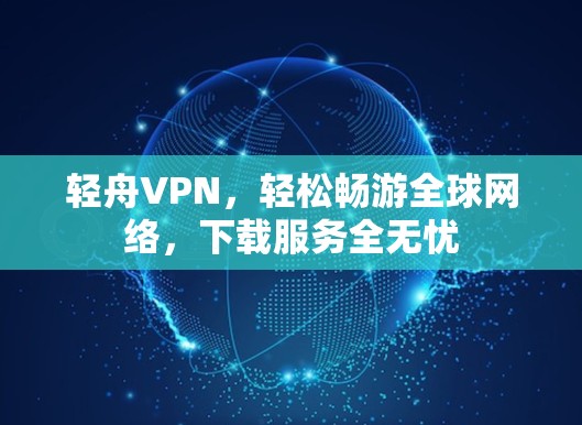 轻舟VPN，轻松畅游全球网络，下载服务全无忧