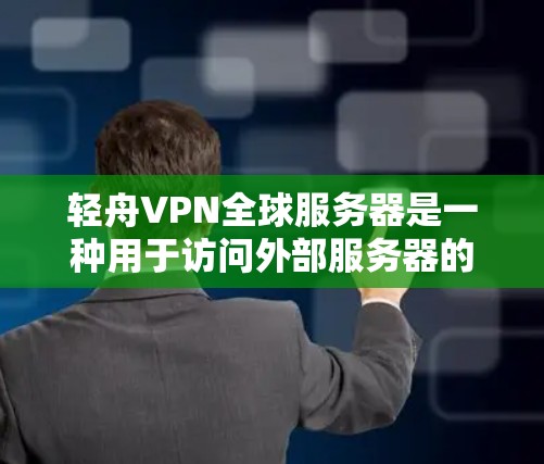 轻舟VPN全球服务器是一种用于访问外部服务器的网络VPN服务，具有强大的功能和便利性。以下是其详细情况的总结
