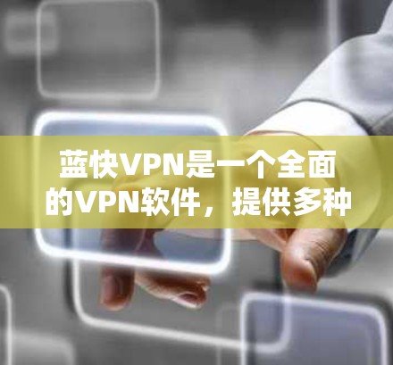 蓝快VPN是一个全面的VPN软件，提供多种VPN服务和功能，旨在提供安全、高效且友好的网络连接体验。尽管无法直接访问最新的最新版信息，但以下是一些关键点，帮助你了解蓝快VPN及其最新版本的信息
