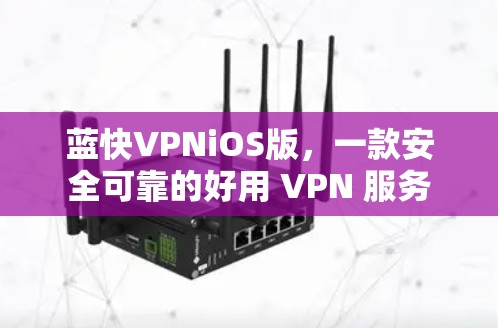 蓝快VPNiOS版，一款安全可靠的好用 VPN 服务