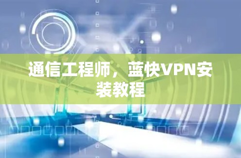 通信工程师，蓝快VPN安装教程