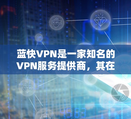 蓝快VPN是一家知名的VPN服务提供商，其在多个国际城市和机场提供了VPN服务。以下是关于蓝快VPN机场节点的详细信息