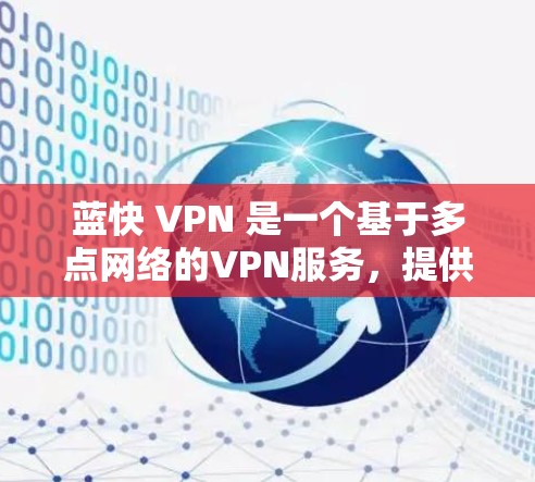 蓝快 VPN 是一个基于多点网络的VPN服务，提供加密功能和多种配置选项，适合个人用户使用。以下是使用蓝快 VPN 的步骤和注意事项