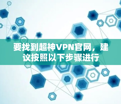 要找到超神VPN官网，建议按照以下步骤进行