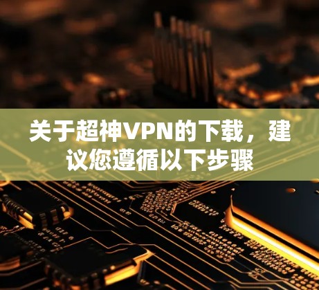 关于超神VPN的下载，建议您遵循以下步骤