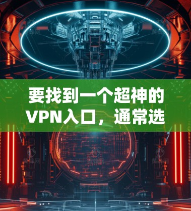要找到一个超神的VPN入口，通常选择信誉良好的网站，确保安全性和加密方式。以下是一些推荐的超神VPN入口