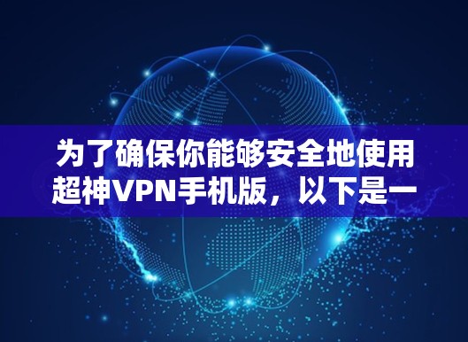 为了确保你能够安全地使用超神VPN手机版，以下是一些关键点的总结和建议