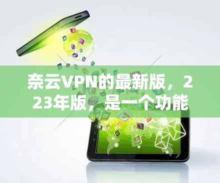 奈云VPN的最新版，223年版，是一个功能全面、安全可靠、用户体验良好的VPN服务，旨在为用户提供高效、安全的网络连接体验。以下是对该服务的主要功能和特点的详细介绍