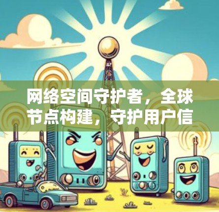 网络空间守护者，全球节点构建，守护用户信息安全