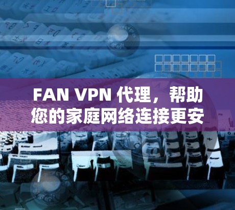 FAN VPN 代理，帮助您的家庭网络连接更安全的网络