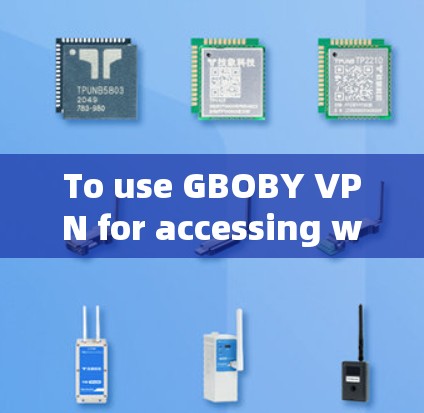 To use GBOBY VPN for accessing websites securely,follow these organized steps: