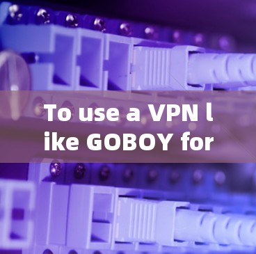 To use a VPN like GOBOY for global access,follow these organized steps: