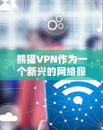 熊猫VPN作为一个新兴的网络服务，结合了熊猫网络和VPN技术，提供多种选项和功能，旨在让用户更安全、高效地访问网络。以下是对熊猫VPN的详细介绍