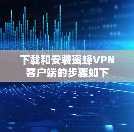 下载和安装蜜蜂VPN客户端的步骤如下