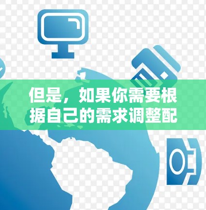 但是，如果你需要根据自己的需求调整配置，可能需要手动完成以下步骤