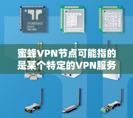 蜜蜂VPN节点可能指的是某个特定的VPN服务提供商或平台。如果你在寻找安全的VPN连接，建议你直接访问官方网站或通过可信的VPN服务提供商获取信息。以下是一些常见的安全建议