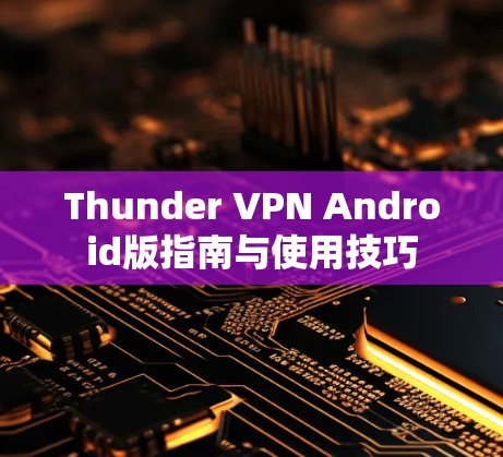 Thunder VPN Android版指南与使用技巧