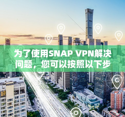 为了使用SNAP VPN解决问题，您可以按照以下步骤操作