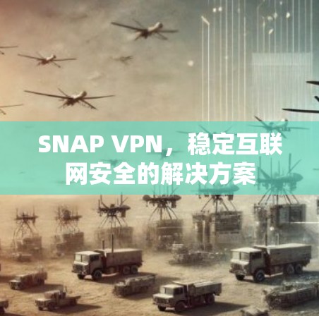 SNAP VPN，稳定互联网安全的解决方案