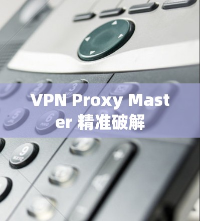 VPN Proxy Master 精准破解