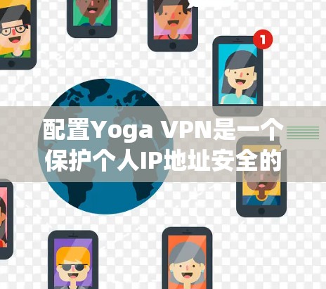 配置Yoga VPN是一个保护个人IP地址安全的重要工具。以下是一步步的教程，帮助您配置Yoga VPN