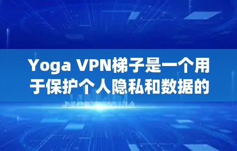 Yoga VPN梯子是一个用于保护个人隐私和数据的安全VPN服务。以下是对Yoga VPN梯子的详细介绍
