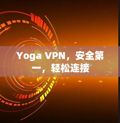 Yoga VPN，安全第一，轻松连接