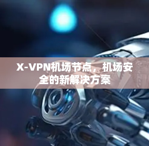 X-VPN机场节点，机场安全的新解决方案
