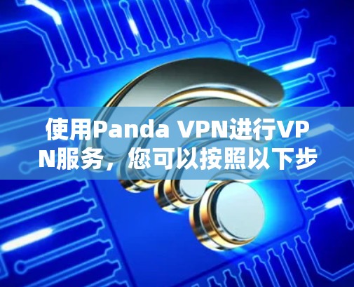 使用Panda VPN进行VPN服务，您可以按照以下步骤进行