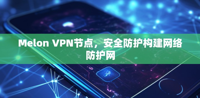 Melon VPN节点，安全防护构建网络防护网