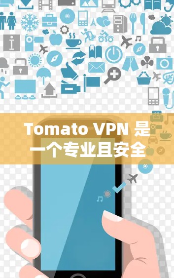 Tomato VPN 是一个专业且安全的VPN服务，目前是免费的。然而，有些用户可能在使用前会遇到广告问题，这可能与Tomato VPN 的某些版本或功能有关。以下是一些可能的情况和建议