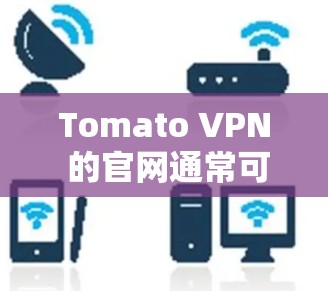 Tomato VPN 的官网通常可以通过以下方式访问 Tomato VPN 的官网通常可以通过以下方式访问