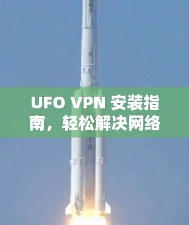 UFO VPN 安装指南，轻松解决网络问题的快捷方式