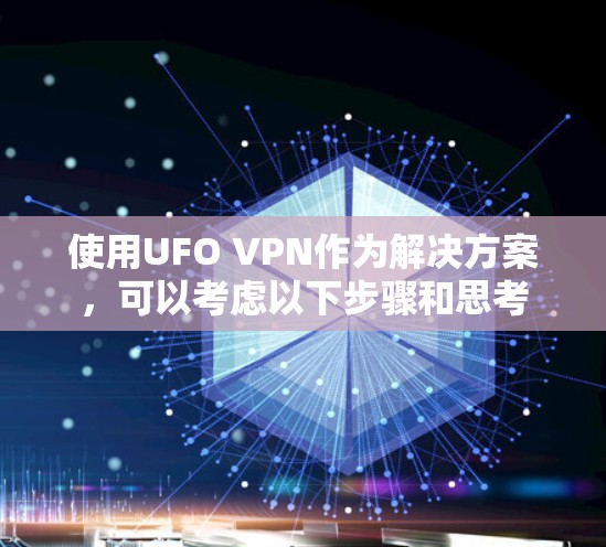 使用UFO VPN作为解决方案，可以考虑以下步骤和思考